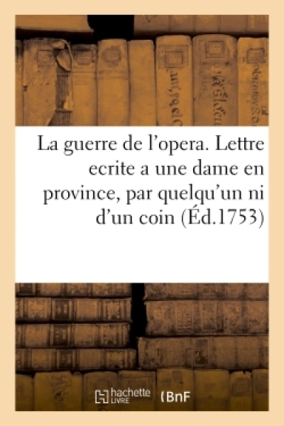 La guerre de l'opera . Lettre ecrite a une dame en province, par quelqu'un qui n'est ni d'un coin,