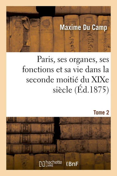 Paris, ses organes, ses fonctions et sa vie dans la seconde moitié du XIXe siècle