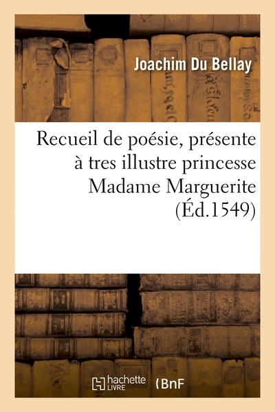 Recueil de poésie présenté a très illustre princesse madame Marguerite seur unique du Roy et mis en lumière par le commandement de madicte Dame / par J. D. B. A. [Du Bellay] [Edition de 1549