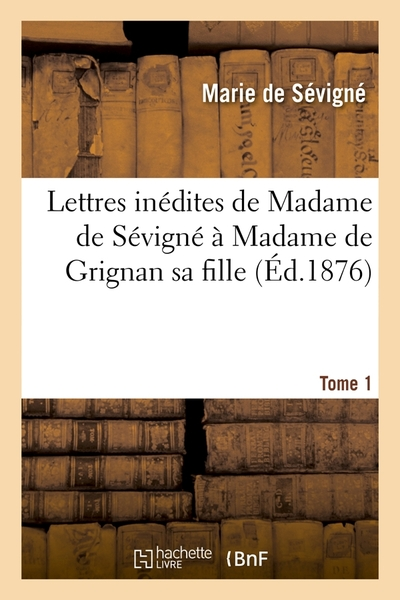 Lettres inédites de Madame de Sévigné à Madame de Grignan sa fille