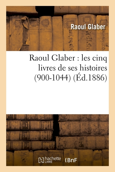 Raoul Glaber : les cinq livres de ses histoires (900-1044) (Éd.1886)