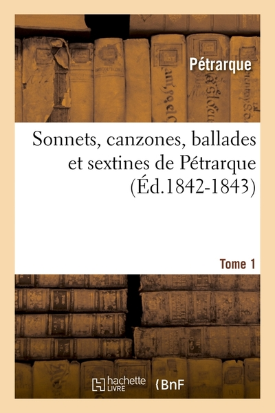 Sonnets, canzones, ballades et sextines de Pétrarque. Tome 1 (Éd.1842-1843)