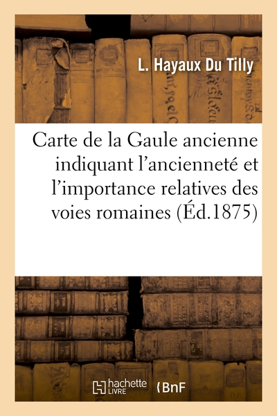 Carte de la Gaule ancienne indiquant l'ancienneté et l'importance relatives des voies romaines: : d'après les itinéraires d'Antonin et de la table de Peutinger