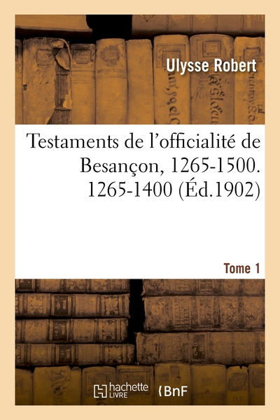 Testaments de l'officialité de Besançon, 1265-1500. Tome 1 : 1265-1400