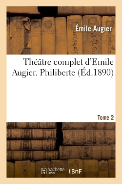 Théâtre complet d'Emile Augier, Tome 2. Philiberte