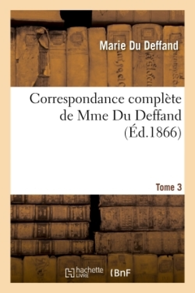 Correspondance complète de Mme Du Deffand T. 3: Avec la Duchesse de Choiseul, l'abbé Barthélemy et M. Craufurt