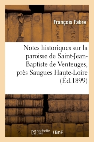 Notes historiques sur la paroisse de Saint-Jean-Baptiste de Venteuges, près Saugues (Haute-Loire)