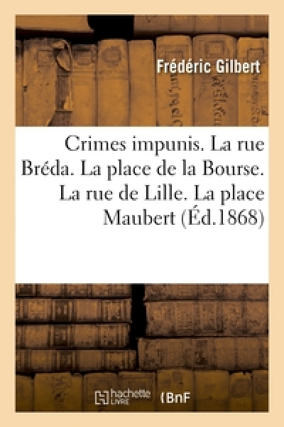 Crimes impunis. La rue Bréda. La place de la Bourse. La rue de Lille. La place Maubert