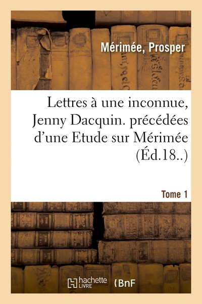 Lettres à une inconnue, Jenny Dacquin. précédées d'une Etude sur Mérimée. Tome 1