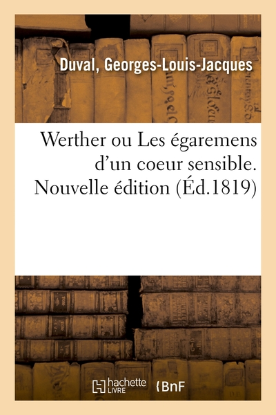 Werther ou Les égaremens d'un coeur sensible. Nouvelle édition