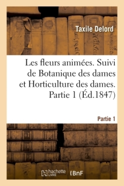 Les fleurs animées. Suivi de Botanique des dames et Horticulture des dames. Partie 1