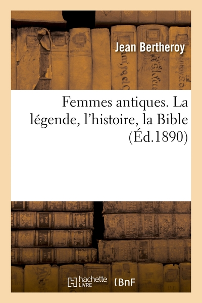 Femmes antiques : La légende, l'histoire, la Bible