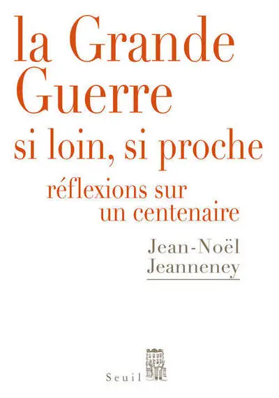 La Grande Guerre si loin, si proche : Réflexions sur un Centenaire