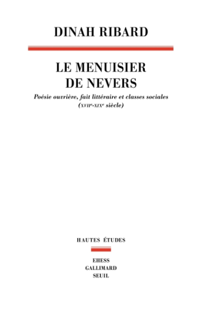 Le Menuisier de Nevers. Poésie ouvrière, fait littéraire et classes sociales (XVIIe-XIXe siècle)