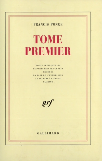 Tome Premier : Douze petits écrits - Le Parti pris des choses - Proêmes - La Rage de l'expression - Le Peintre à l'étude - La Seine