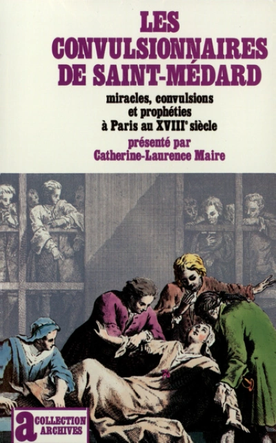 Les Convulsionnaires de Saint-Médard: Miracles, convulsions et prophéties à Paris au XVIIIe siècle