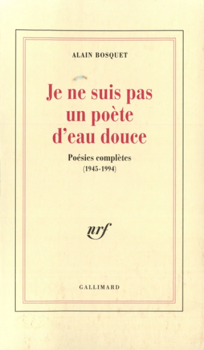 Je ne suis pas un poète d'eau douce: Poésies complètes (1945-1994)