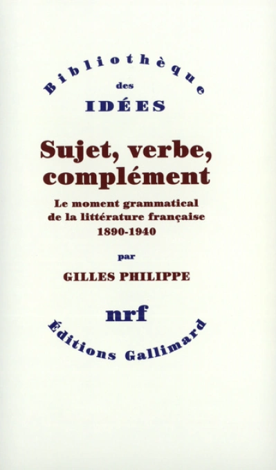 Sujet, verbe, complément : Le moment grammatical de la littérature française 1890-1940