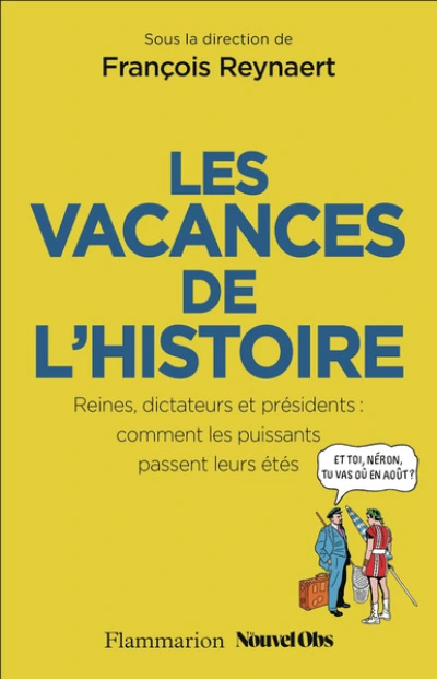 Les Vacances de l'Histoire: Reines, dictateurs et présidents : comment les puissants passent leurs étés