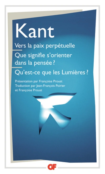 Vers la paix perpétuelle - Que signifie s'orienter dans la pensée ?  Qu'est-ce que les Lumières ? et autres textes