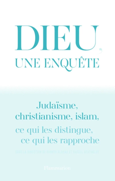 Dieu, une enquête : Judaïsme, christianisme, islam : ce qui les distingue, ce qui les rapproche