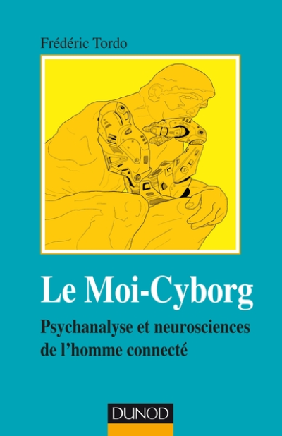 Le Moi-Cyborg - Psychanalyse et neurosciences de l'homme connecté