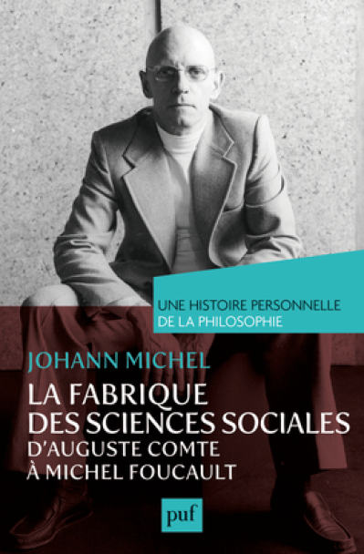 La fabrique des sciences sociales, d'Auguste Comte à Michel Foucault. Une histoire personnelle de la philosophie