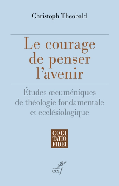 Le courage de penser l'avenir - Etudes oecuméniques de théologie fondamentale et ecclésiologique