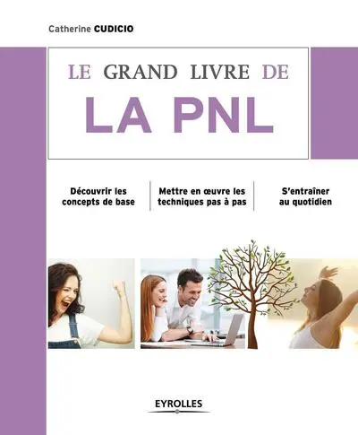 Le grand livre de la PNL : Découvrir les concepts de base, Mettre en oeuvre les techniques pas à pas, S'entraîner au quotidien