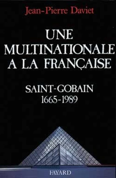 Une multinationale à la française. Histoire de Saint-Gobain, 1665-1989