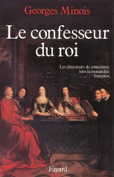 Le confesseur du roi. Les directeurs de conscience sous la monarchie française