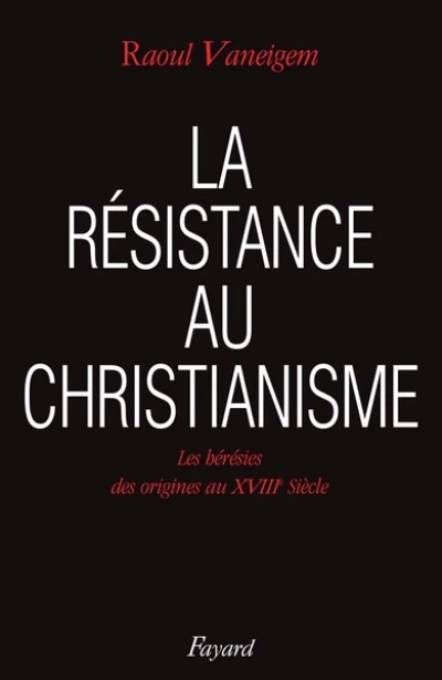 La Résistance au christianisme. Les Hérésies, des origines au XVIIIe siècle