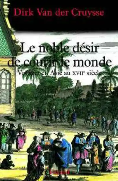 Le Noble désir de courir le monde : Voyages en Asie au XVIIe siècle