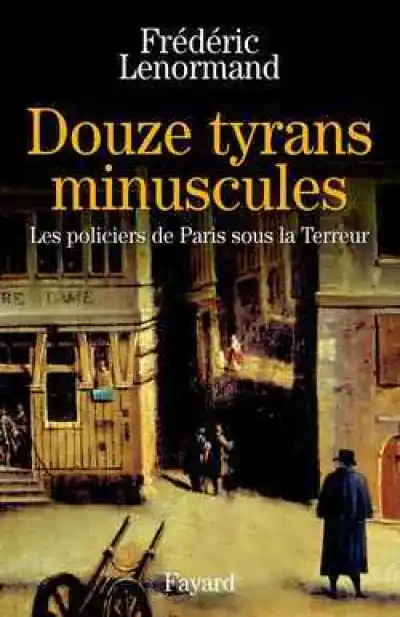 Essai - Douze tyrans minuscules : Les policiers de Paris sous la Terreur