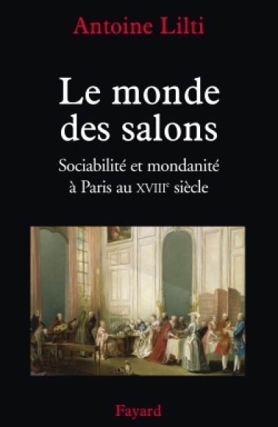 Le Monde des salons : Sociabilité et mondanité à Paris au XVIIIe siècle