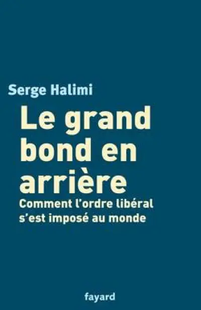 Le grand bond en arrière. Comment l'ordre libéral s'est imposé au monde