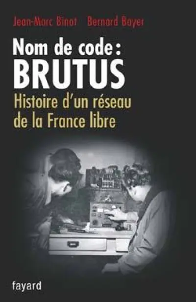 Nom de code : Brutus : Histoire d'un réseau de la France libre