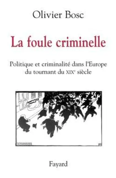 La foule criminelle : Politique et criminalité dans l'Europe du tournant du XIXe siècle