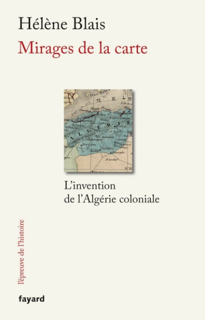 Mirages de la carte : L'invention de l'Algérie coloniale