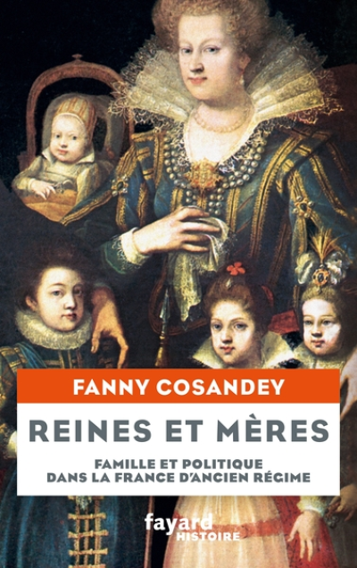 Reines et mères: Famille et politique dans la France d'Ancien Régime