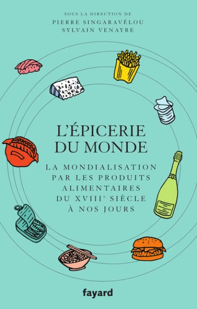 L'épicerie du monde : La mondialisation par les produits alimentaires du XVIIIe siècle à nos jours