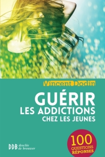 Guérir les addictions chez les jeunes : 100 questions-réponses