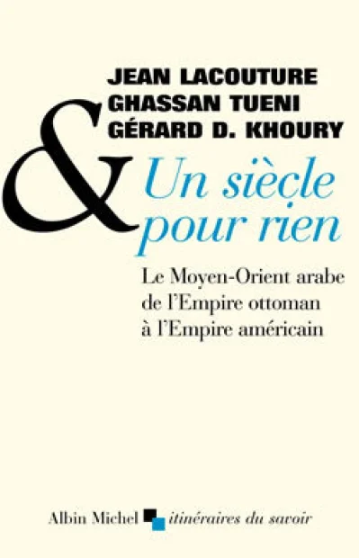 Un siècle pour rien. Le Moyen-Orient arabe de l'Empire ottoman à l'Empire américain