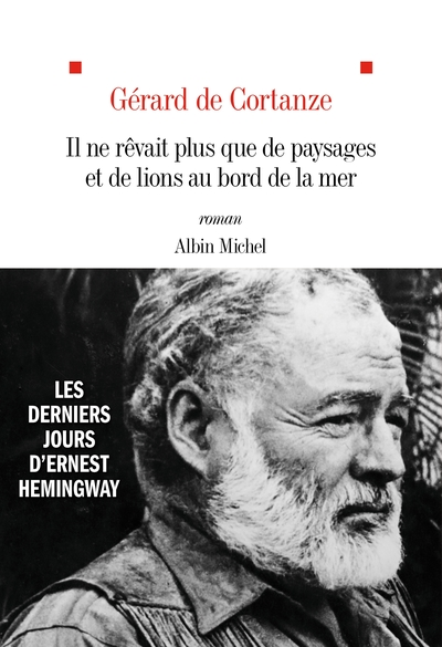 Il ne rêvait plus que de paysages et de lions au bord de la mer: Les derniers jours d'Ernest Hemingway