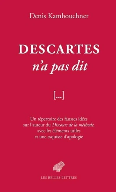 Descartes n'a pas dit: Un répertoire des fausses idées sur l'auteur du Discours de la méthode, avec les éléments utiles et une esquisse d'apologie