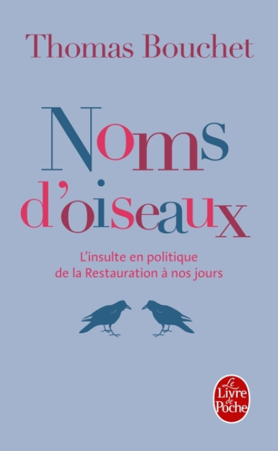 Noms d'oiseaux. L'insulte en politique de la Restauration à nos jours