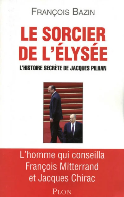 Le sorcier de l'Elysée. L'histoire secrète de Jacques Pilhan