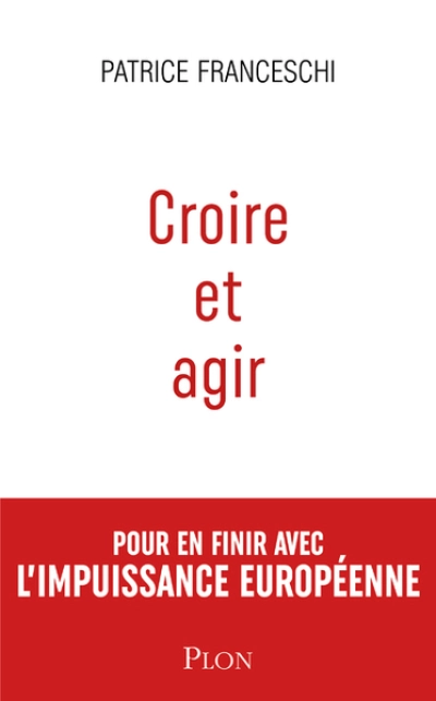 Croire et agir : Pour en finir avec l'impuissance européenne