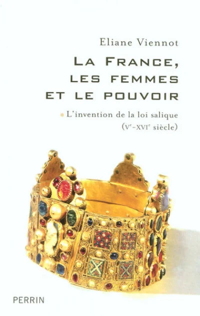 La France, les femmes et le pouvoir : Tome 1, L'invention de la loi salique (Ve-XVIe siècle)