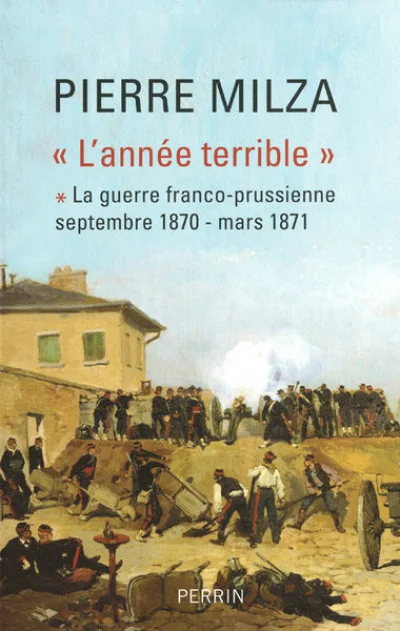 L'année terrible. Tome 1 : La guerre franco-prussienne, septembre 1870-mars 1871